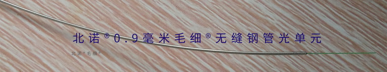 北诺®0.9毫米毛细®无缝钢管光单元结构 北诺®0.9毫米毛细®无缝钢管光单元结构